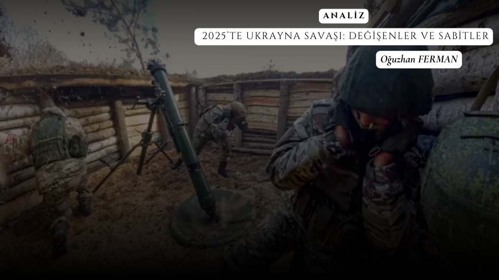 ANALİZ - 2025’TE UKRAYNA SAVAŞI: DEĞİŞENLER VE SABİTLER